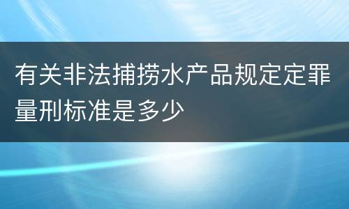 有关非法捕捞水产品规定定罪量刑标准是多少