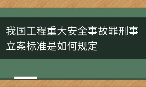 我国工程重大安全事故罪刑事立案标准是如何规定