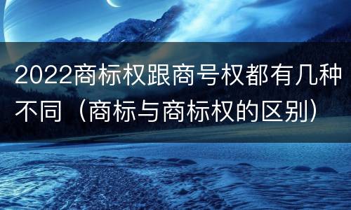 2022商标权跟商号权都有几种不同（商标与商标权的区别）