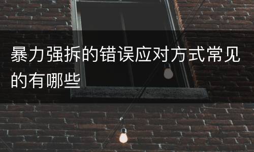 暴力强拆的错误应对方式常见的有哪些