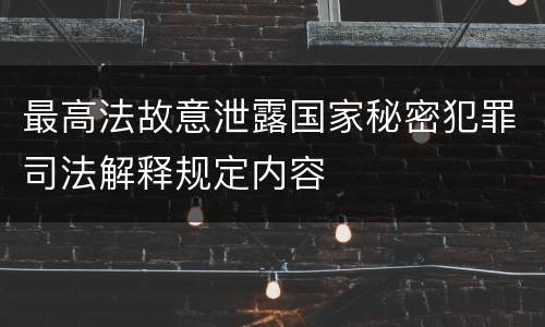 最高法故意泄露国家秘密犯罪司法解释规定内容