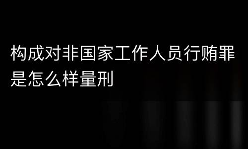 构成对非国家工作人员行贿罪是怎么样量刑