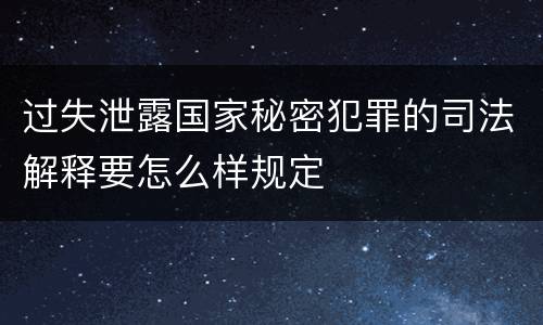 过失泄露国家秘密犯罪的司法解释要怎么样规定