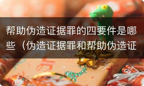 帮助伪造证据罪的四要件是哪些（伪造证据罪和帮助伪造证据罪）