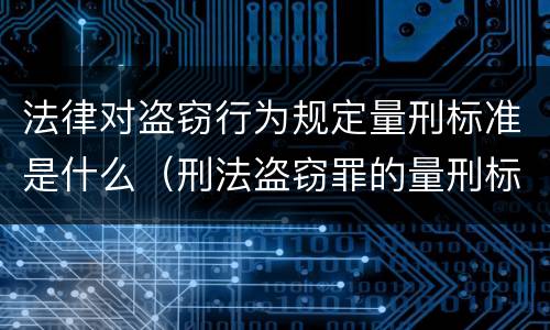 法律对盗窃行为规定量刑标准是什么（刑法盗窃罪的量刑标准）