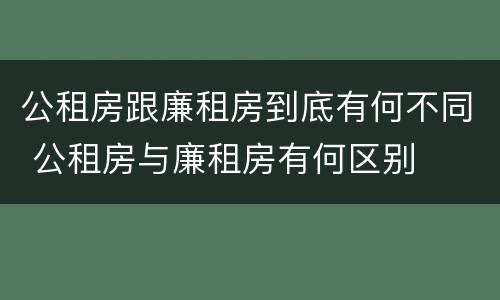 公租房跟廉租房到底有何不同 公租房与廉租房有何区别