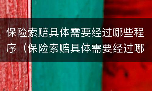 保险索赔具体需要经过哪些程序（保险索赔具体需要经过哪些程序审核）
