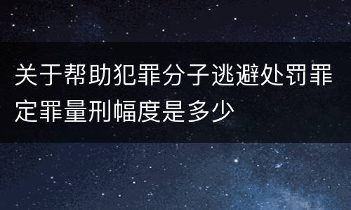 关于帮助犯罪分子逃避处罚罪定罪量刑幅度是多少