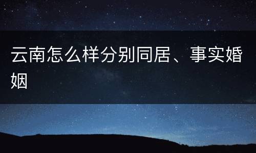 云南怎么样分别同居、事实婚姻
