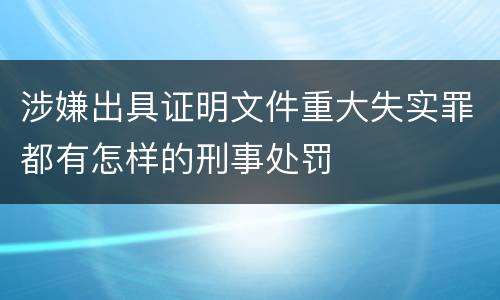 涉嫌出具证明文件重大失实罪都有怎样的刑事处罚