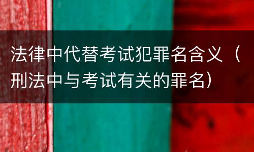 法律中代替考试犯罪名含义（刑法中与考试有关的罪名）