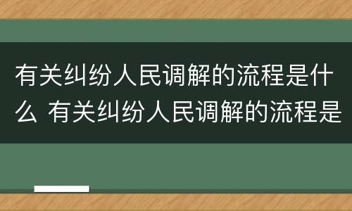 有关纠纷人民调解的流程是什么 有关纠纷人民调解的流程是什么呢