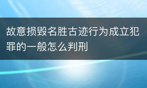 故意损毁名胜古迹行为成立犯罪的一般怎么判刑