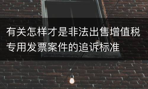 有关怎样才是非法出售增值税专用发票案件的追诉标准