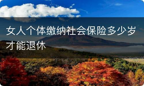 女人个体缴纳社会保险多少岁才能退休