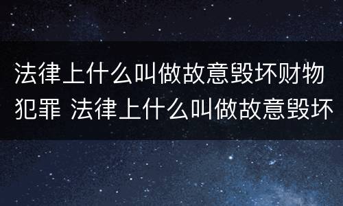 法律上什么叫做故意毁坏财物犯罪 法律上什么叫做故意毁坏财物犯罪行为
