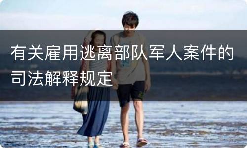 有关雇用逃离部队军人案件的司法解释规定