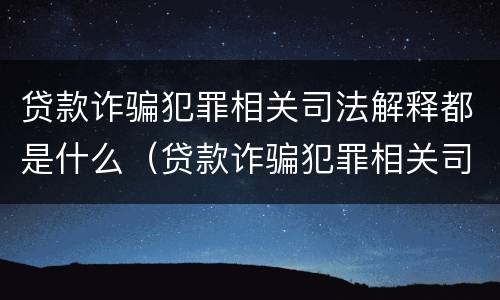 贷款诈骗犯罪相关司法解释都是什么（贷款诈骗犯罪相关司法解释都是什么意思）