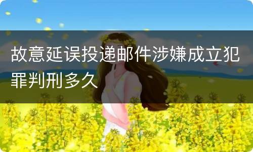 故意延误投递邮件涉嫌成立犯罪判刑多久