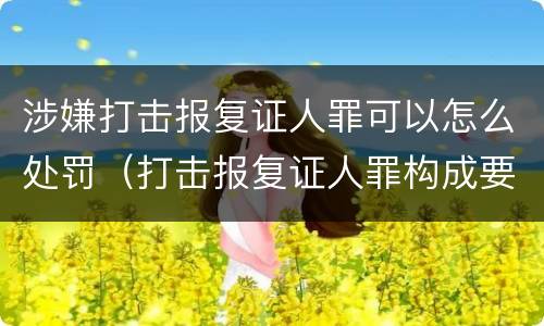 涉嫌打击报复证人罪可以怎么处罚（打击报复证人罪构成要件）