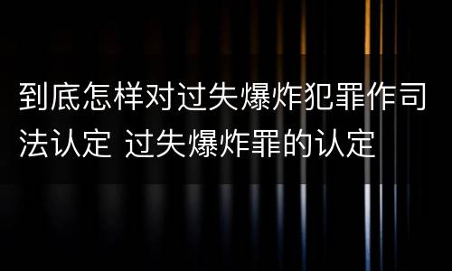 到底怎样对过失爆炸犯罪作司法认定 过失爆炸罪的认定