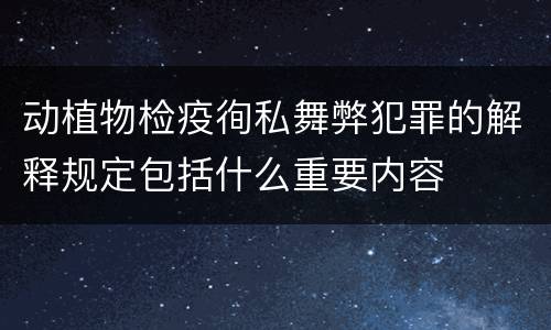 动植物检疫徇私舞弊犯罪的解释规定包括什么重要内容