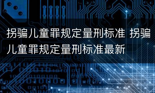 拐骗儿童罪规定量刑标准 拐骗儿童罪规定量刑标准最新