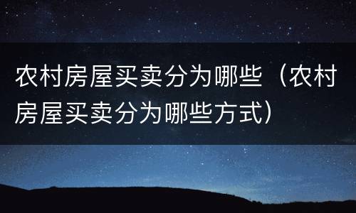 农村房屋买卖分为哪些（农村房屋买卖分为哪些方式）