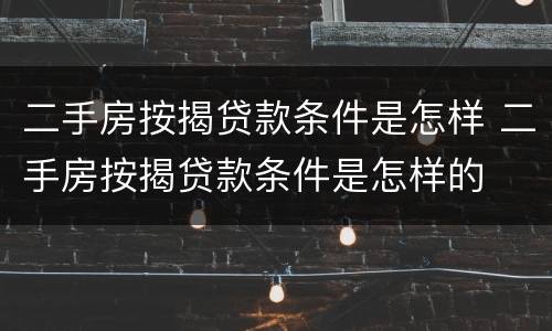 二手房按揭贷款条件是怎样 二手房按揭贷款条件是怎样的