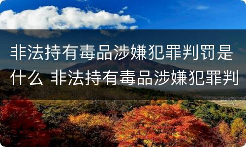 非法持有毒品涉嫌犯罪判罚是什么 非法持有毒品涉嫌犯罪判罚是什么标准