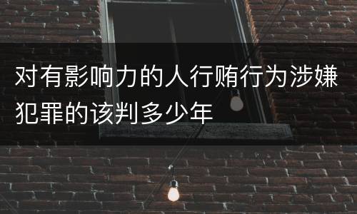 对有影响力的人行贿行为涉嫌犯罪的该判多少年