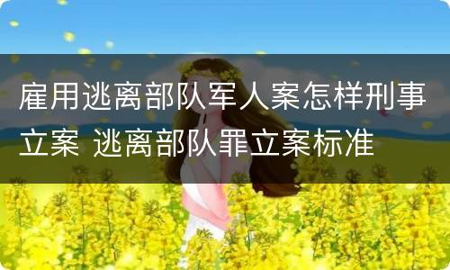 雇用逃离部队军人案怎样刑事立案 逃离部队罪立案标准