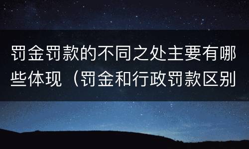 罚金罚款的不同之处主要有哪些体现（罚金和行政罚款区别正确的有）