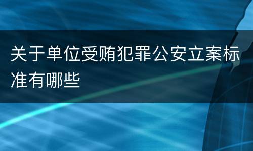 关于单位受贿犯罪公安立案标准有哪些