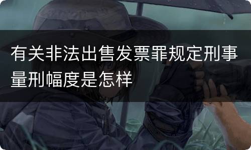 有关非法出售发票罪规定刑事量刑幅度是怎样