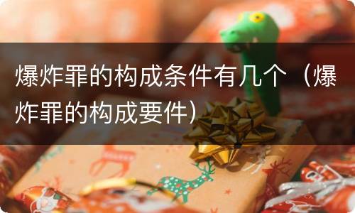 爆炸罪的构成条件有几个（爆炸罪的构成要件）
