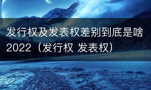 发行权及发表权差别到底是啥2022（发行权 发表权）