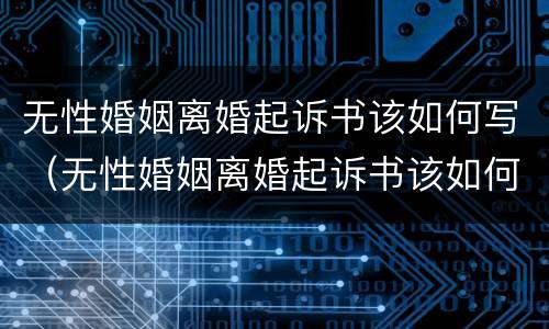 无性婚姻离婚起诉书该如何写（无性婚姻离婚起诉书该如何写呢）