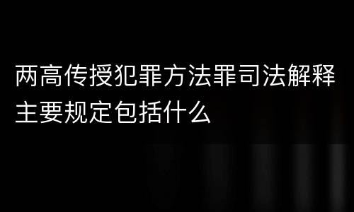 两高传授犯罪方法罪司法解释主要规定包括什么