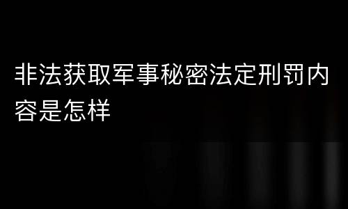非法获取军事秘密法定刑罚内容是怎样