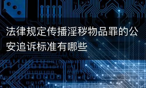 法律规定传播淫秽物品罪的公安追诉标准有哪些