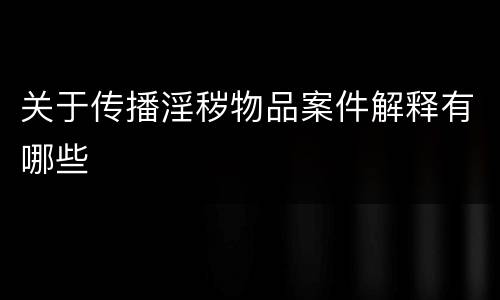 关于传播淫秽物品案件解释有哪些