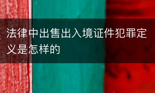 法律中出售出入境证件犯罪定义是怎样的