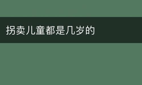 拐卖儿童都是几岁的