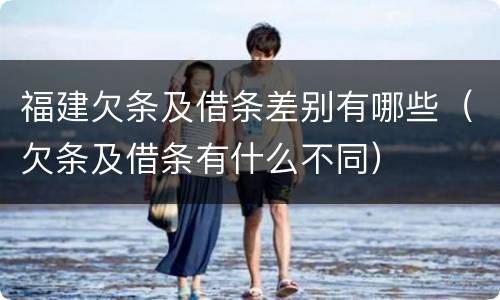 福建欠条及借条差别有哪些（欠条及借条有什么不同）