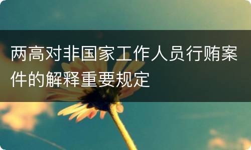 两高对非国家工作人员行贿案件的解释重要规定