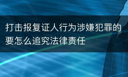 打击报复证人行为涉嫌犯罪的要怎么追究法律责任