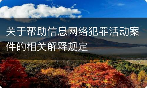 关于帮助信息网络犯罪活动案件的相关解释规定