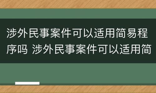 涉外民事案件可以适用简易程序吗 涉外民事案件可以适用简易程序吗
