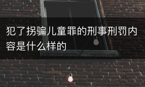 犯了拐骗儿童罪的刑事刑罚内容是什么样的
